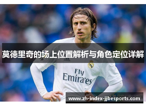 莫德里奇的场上位置解析与角色定位详解