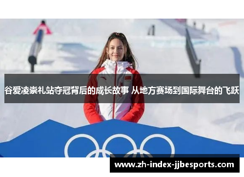 谷爱凌崇礼站夺冠背后的成长故事 从地方赛场到国际舞台的飞跃