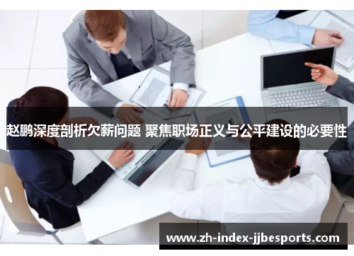 赵鹏深度剖析欠薪问题 聚焦职场正义与公平建设的必要性