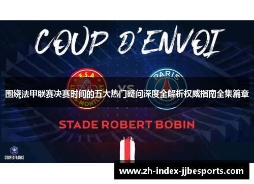 围绕法甲联赛决赛时间的五大热门疑问深度全解析权威指南全集篇章