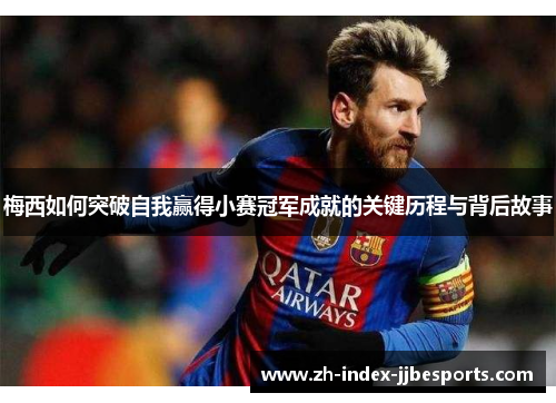 梅西如何突破自我赢得小赛冠军成就的关键历程与背后故事
