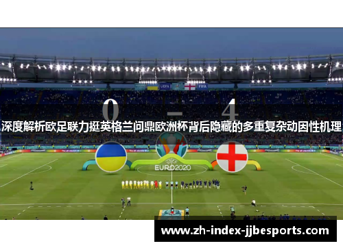 深度解析欧足联力挺英格兰问鼎欧洲杯背后隐藏的多重复杂动因性机理