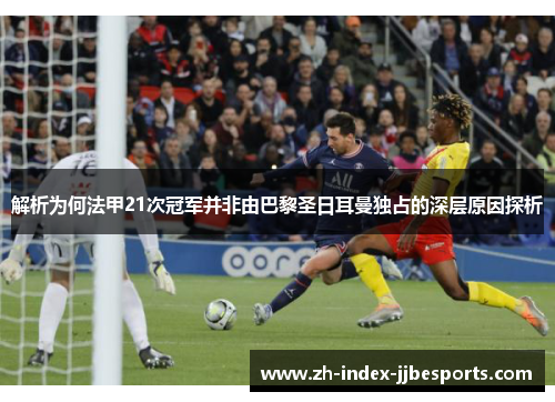 解析为何法甲21次冠军并非由巴黎圣日耳曼独占的深层原因探析