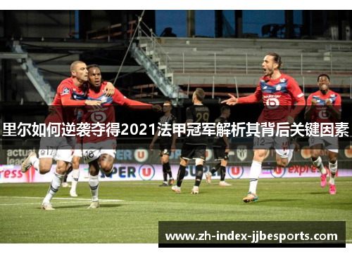 里尔如何逆袭夺得2021法甲冠军解析其背后关键因素