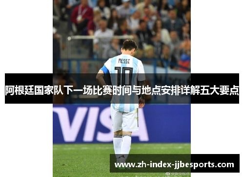 阿根廷国家队下一场比赛时间与地点安排详解五大要点