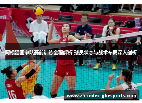 阿根廷国家队赛前训练全程解析 球员状态与战术布局深入剖析