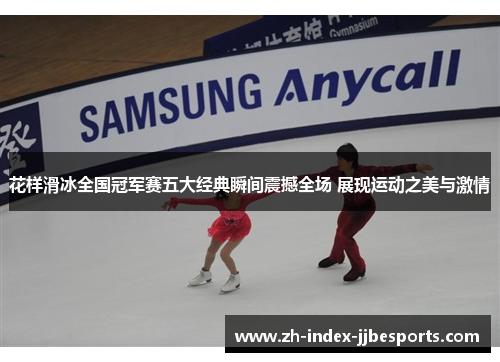 花样滑冰全国冠军赛五大经典瞬间震撼全场 展现运动之美与激情
