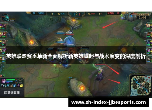 英雄联盟赛季革新全面解析新英雄崛起与战术演变的深度剖析