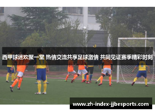 西甲球迷欢聚一堂 热情交流共享足球激情 共同见证赛季精彩时刻