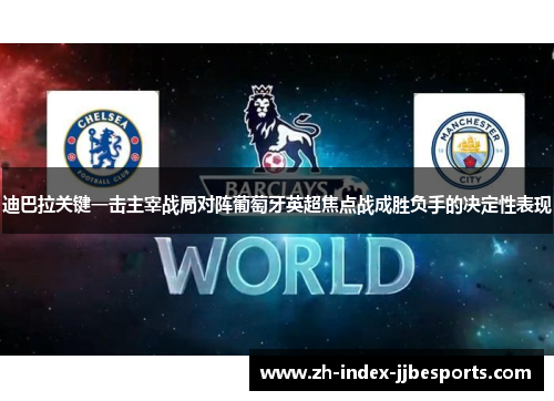 迪巴拉关键一击主宰战局对阵葡萄牙英超焦点战成胜负手的决定性表现 迪巴拉关键一击主宰战局对阵葡萄牙英超焦点战成胜负手的决定性表现