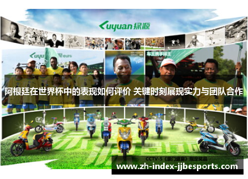 阿根廷在世界杯中的表现如何评价 关键时刻展现实力与团队合作