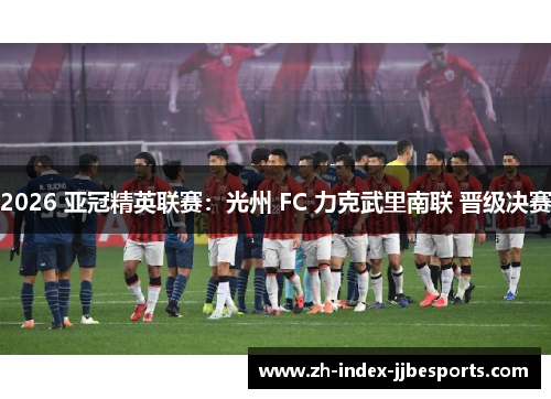 2026 亚冠精英联赛：光州 FC 力克武里南联 晋级决赛