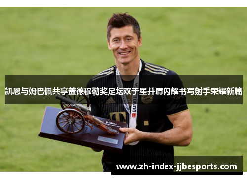 凯恩与姆巴佩共享盖德穆勒奖足坛双子星并肩闪耀书写射手荣耀新篇 凯恩与姆巴佩共享盖德穆勒奖足坛双子星并肩闪耀书写射手荣耀新篇
