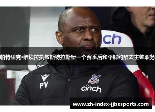 帕特里克·维埃拉执教斯特拉斯堡一个赛季后和平解约辞去主帅职务