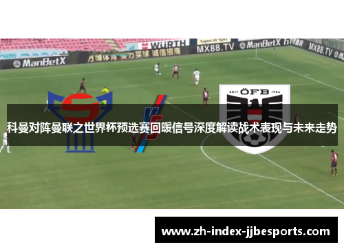 科曼对阵曼联之世界杯预选赛回暖信号深度解读战术表现与未来走势