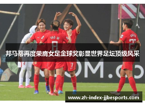 邦马蒂再度荣膺女足金球奖彰显世界足坛顶级风采