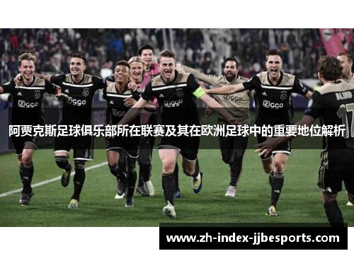 阿贾克斯足球俱乐部所在联赛及其在欧洲足球中的重要地位解析
