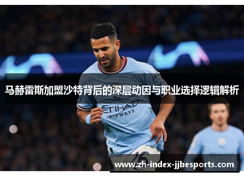 马赫雷斯加盟沙特背后的深层动因与职业选择逻辑解析