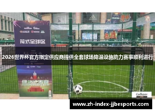 2026世界杯官方指定供应商提供全套球场降温设施助力赛事顺利进行