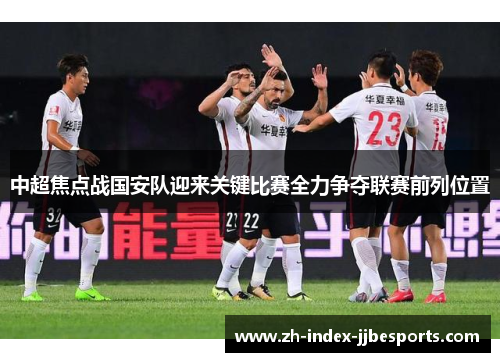 中超焦点战国安队迎来关键比赛全力争夺联赛前列位置