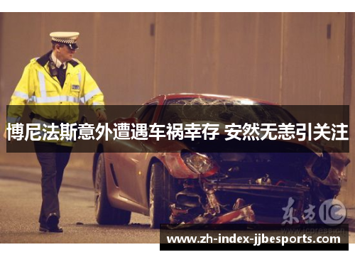 博尼法斯意外遭遇车祸幸存 安然无恙引关注