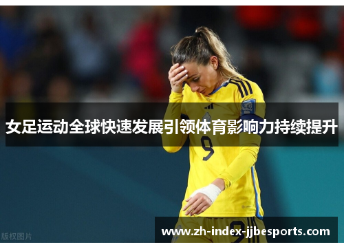 女足运动全球快速发展引领体育影响力持续提升 女足运动全球快速发展引领体育影响力持续提升