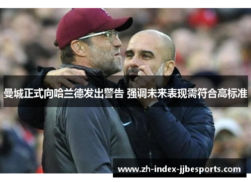 曼城正式向哈兰德发出警告 强调未来表现需符合高标准 曼城正式向哈兰德发出警告 强调未来表现需符合高标准