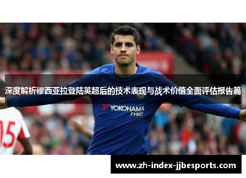 深度解析穆西亚拉登陆英超后的技术表现与战术价值全面评估报告篇 深度解析穆西亚拉登陆英超后的技术表现与战术价值全面评估报告篇