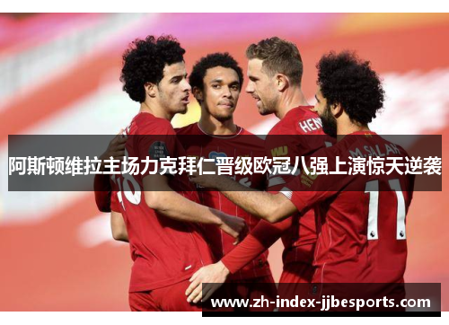 阿斯顿维拉主场力克拜仁晋级欧冠八强上演惊天逆袭 阿斯顿维拉主场力克拜仁晋级欧冠八强上演惊天逆袭