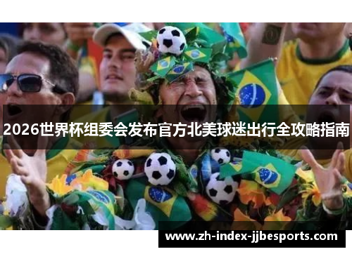 2026世界杯组委会发布官方北美球迷出行全攻略指南