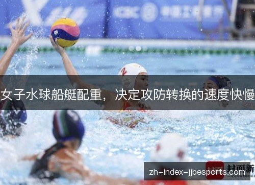 女子水球船艇配重，决定攻防转换的速度快慢